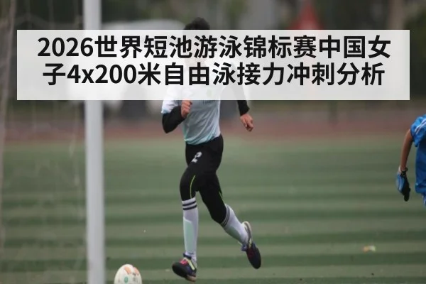2026世界短池游泳锦标赛中国女子4x200米自由泳接力冲刺分析