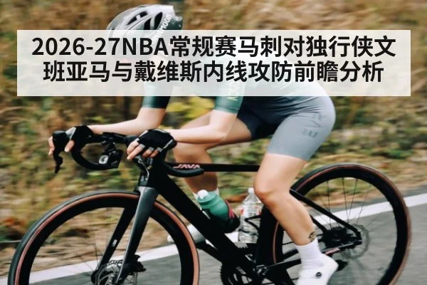 2026-27NBA常规赛马刺对独行侠文班亚马与戴维斯内线攻防前瞻分析